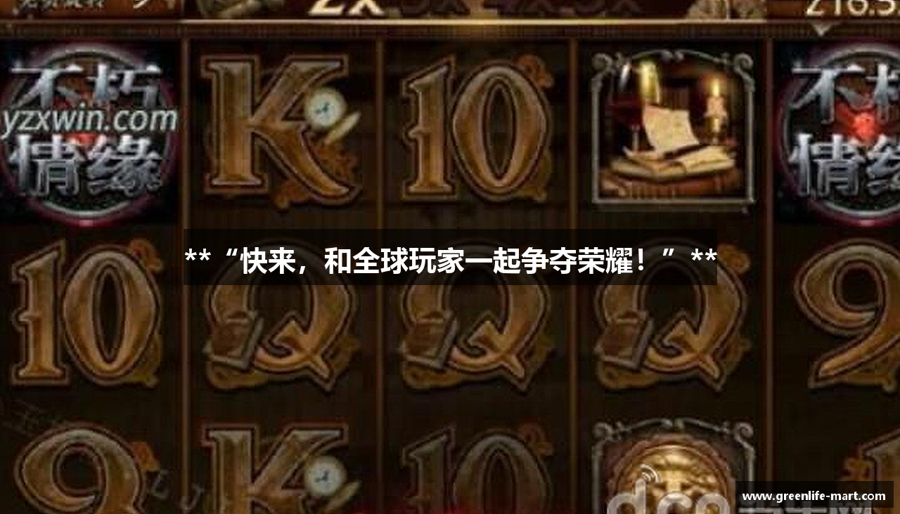 **“快来，和全球玩家一起争夺荣耀！”**